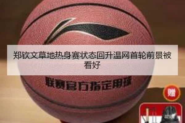 郑钦文草地热身赛状态回升温网首轮前景被看好