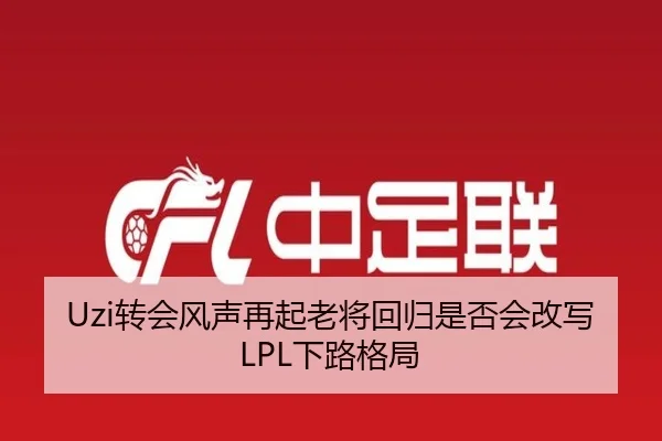Uzi转会风声再起老将回归是否会改写LPL下路格局